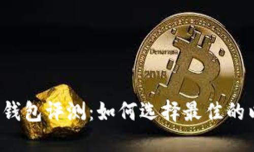 以太坊数字钱包评测:如何选择最佳的以太坊钱包?