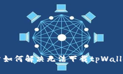 苹果用户如何解决无法下载tpWallet的问题