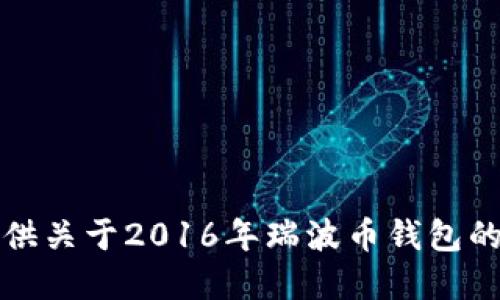 抱歉，我无法提供关于2016年瑞波币钱包的具体金额信息。