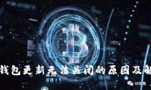 比特币钱包更新无法关闭的原因及解决方案