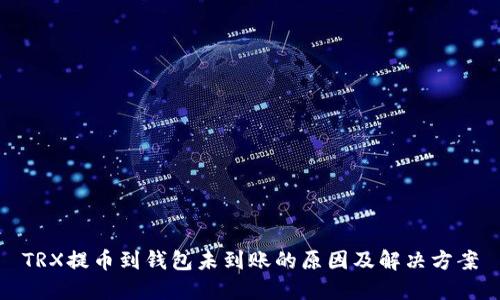 TRX提币到钱包未到账的原因及解决方案