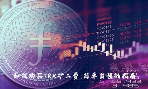 如何购买TRX矿工费:简单易懂的指南